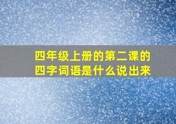 四年级上册的第二课的四字词语是什么说出来