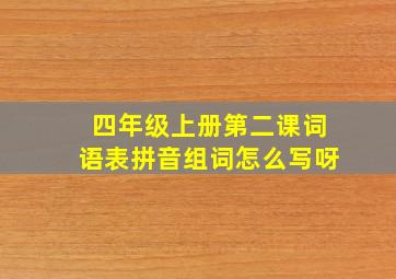 四年级上册第二课词语表拼音组词怎么写呀