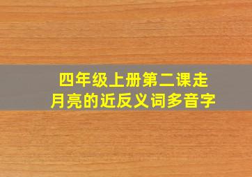 四年级上册第二课走月亮的近反义词多音字