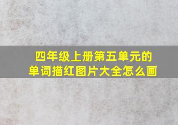 四年级上册第五单元的单词描红图片大全怎么画