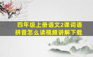 四年级上册语文2课词语拼音怎么读视频讲解下载