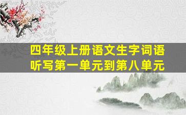 四年级上册语文生字词语听写第一单元到第八单元