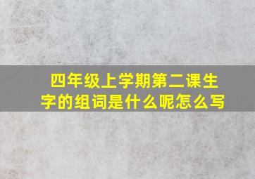 四年级上学期第二课生字的组词是什么呢怎么写