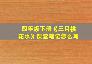 四年级下册《三月桃花水》课堂笔记怎么写