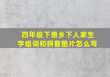 四年级下册乡下人家生字组词和拼音图片怎么写