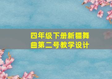 四年级下册新疆舞曲第二号教学设计