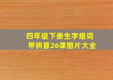 四年级下册生字组词带拼音26课图片大全