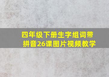 四年级下册生字组词带拼音26课图片视频教学