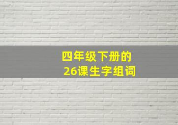 四年级下册的26课生字组词