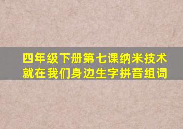 四年级下册第七课纳米技术就在我们身边生字拼音组词