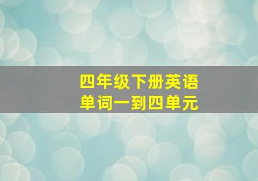 四年级下册英语单词一到四单元