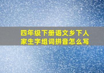 四年级下册语文乡下人家生字组词拼音怎么写