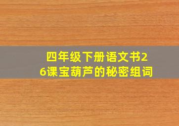 四年级下册语文书26课宝葫芦的秘密组词