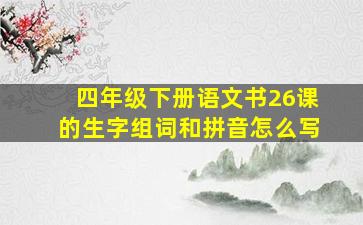 四年级下册语文书26课的生字组词和拼音怎么写