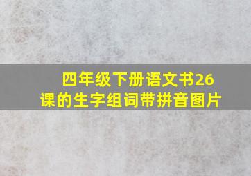 四年级下册语文书26课的生字组词带拼音图片