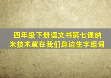 四年级下册语文书第七课纳米技术就在我们身边生字组词