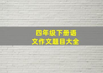 四年级下册语文作文题目大全