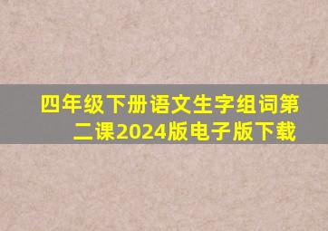 四年级下册语文生字组词第二课2024版电子版下载