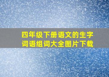 四年级下册语文的生字词语组词大全图片下载