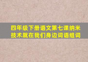 四年级下册语文第七课纳米技术就在我们身边词语组词