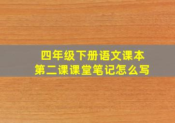 四年级下册语文课本第二课课堂笔记怎么写