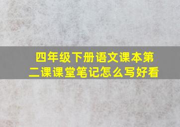 四年级下册语文课本第二课课堂笔记怎么写好看