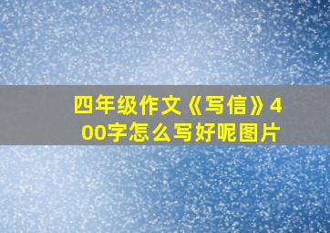 四年级作文《写信》400字怎么写好呢图片