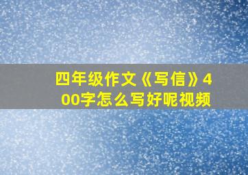 四年级作文《写信》400字怎么写好呢视频