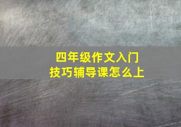 四年级作文入门技巧辅导课怎么上