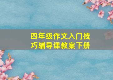 四年级作文入门技巧辅导课教案下册