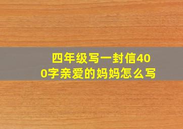 四年级写一封信400字亲爱的妈妈怎么写