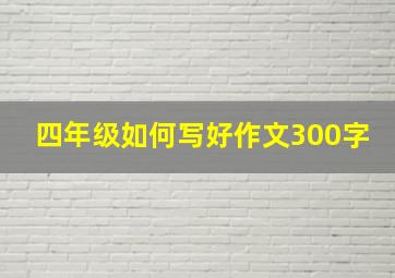 四年级如何写好作文300字