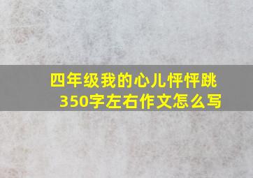 四年级我的心儿怦怦跳350字左右作文怎么写