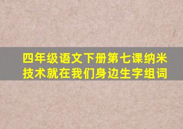 四年级语文下册第七课纳米技术就在我们身边生字组词