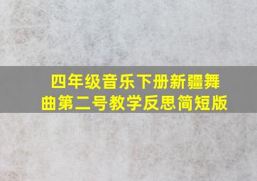 四年级音乐下册新疆舞曲第二号教学反思简短版