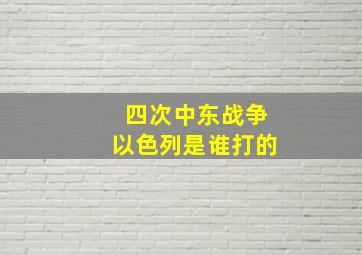 四次中东战争以色列是谁打的