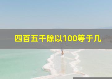 四百五千除以100等于几