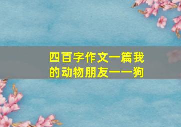 四百字作文一篇我的动物朋友一一狗