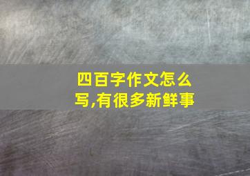 四百字作文怎么写,有很多新鲜事