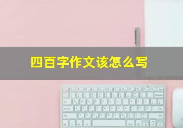 四百字作文该怎么写