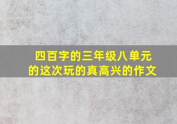 四百字的三年级八单元的这次玩的真高兴的作文