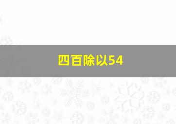 四百除以54