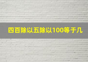 四百除以五除以100等于几