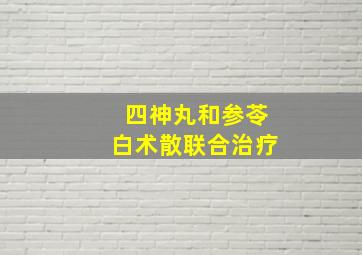 四神丸和参苓白术散联合治疗