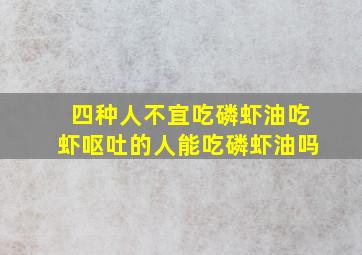 四种人不宜吃磷虾油吃虾呕吐的人能吃磷虾油吗