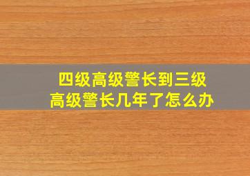 四级高级警长到三级高级警长几年了怎么办