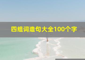 四组词造句大全100个字