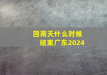 回南天什么时候结束广东2024