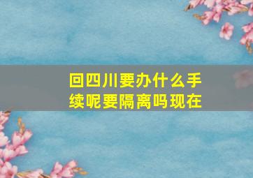 回四川要办什么手续呢要隔离吗现在