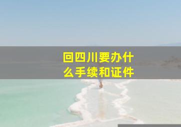 回四川要办什么手续和证件